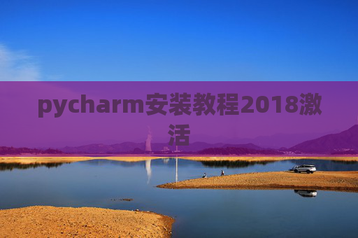 pycharm安装教程2018激活 pycharm安装教程2018激活